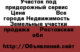 Участок под придорожный сервис › Цена ­ 2 700 000 - Все города Недвижимость » Земельные участки продажа   . Ростовская обл.